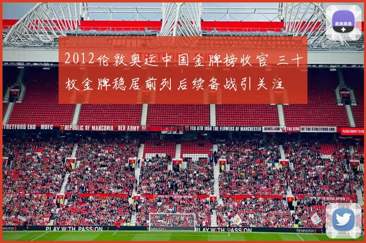 2012伦敦奥运中国金牌榜收官 三十枚金牌稳居前列后续备战引关注