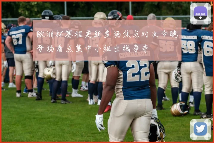 欧洲杯赛程更新多场焦点对决今晚登场看点集中小组出线争夺