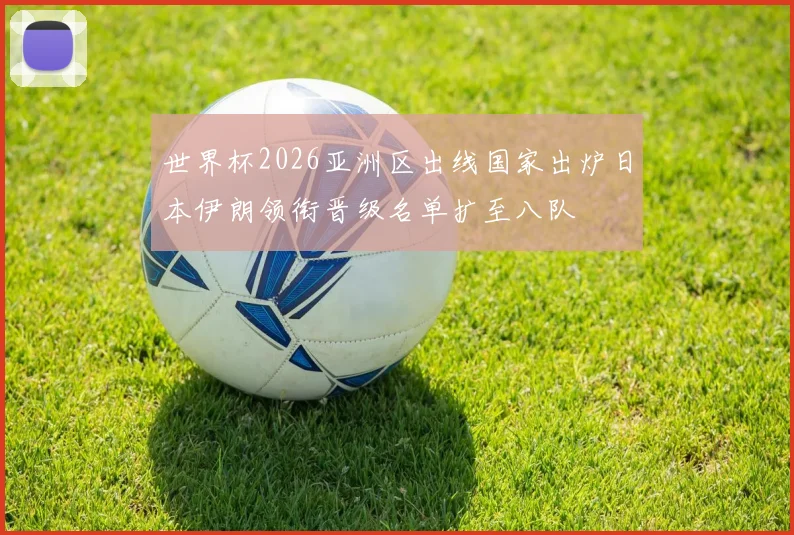 世界杯2026亚洲区出线国家出炉日本伊朗领衔晋级名单扩至八队
