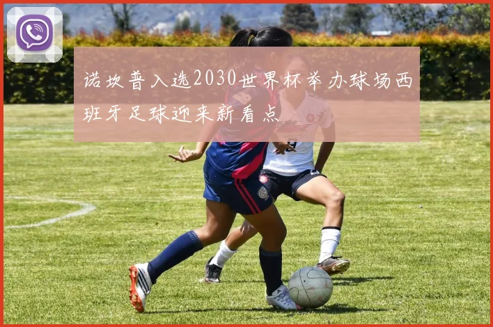 诺坎普入选2030世界杯举办球场西班牙足球迎来新看点