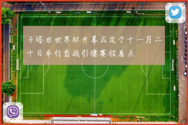 卡塔尔世界杯开幕式定于十一月二十日举行首战引爆赛程看点