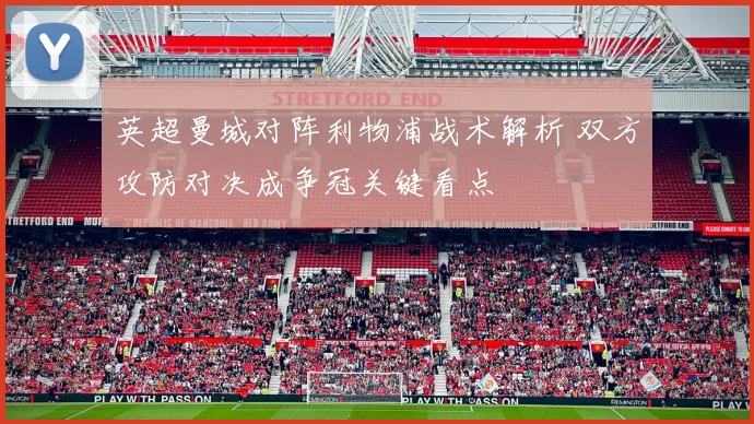 英超曼城对阵利物浦战术解析 双方攻防对决成争冠关键看点