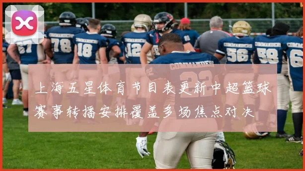 上海五星体育节目表更新中超篮球赛事转播安排覆盖多场焦点对决