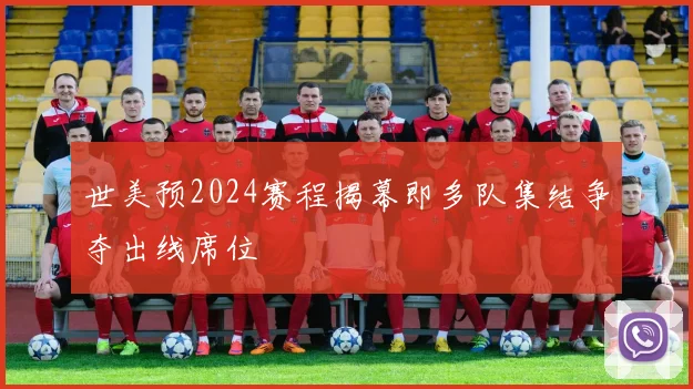 世美预2024赛程揭幕即多队集结争夺出线席位