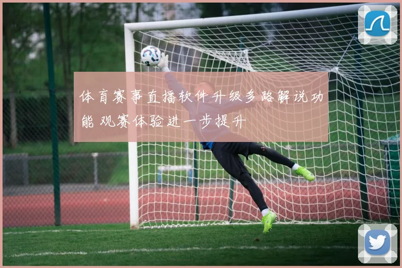 体育赛事直播软件升级多路解说功能 观赛体验进一步提升
