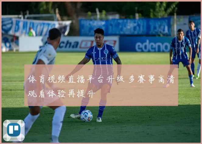 体育视频直播平台升级 多赛事高清观看体验再提升