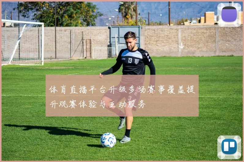 体育直播平台升级多场赛事覆盖提升观赛体验与互动服务