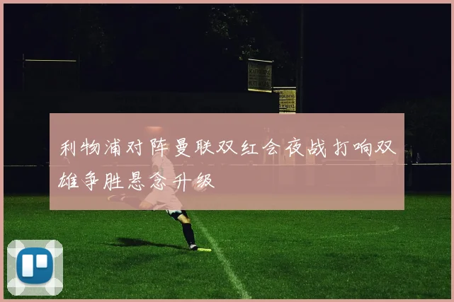 利物浦对阵曼联双红会夜战打响双雄争胜悬念升级