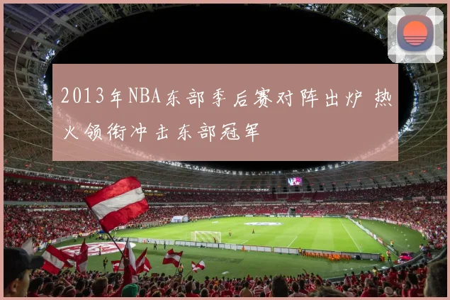 2013年NBA东部季后赛对阵出炉 热火领衔冲击东部冠军
