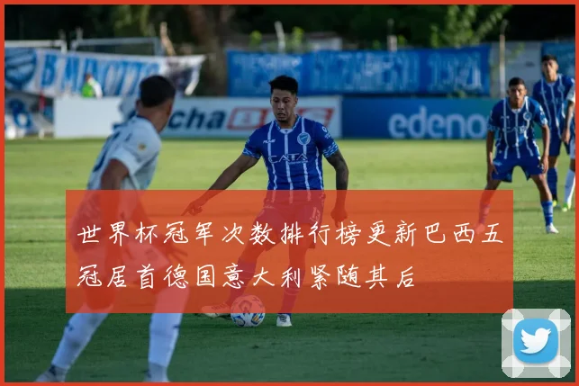世界杯冠军次数排行榜更新巴西五冠居首德国意大利紧随其后