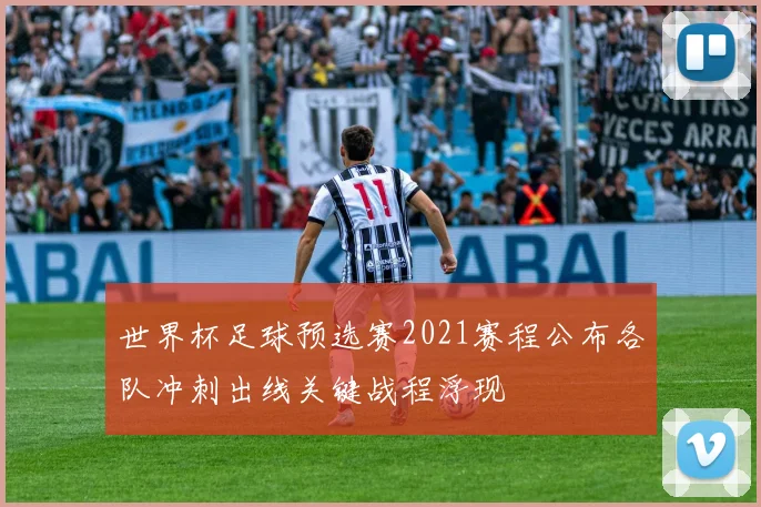 世界杯足球预选赛2021赛程公布各队冲刺出线关键战程浮现