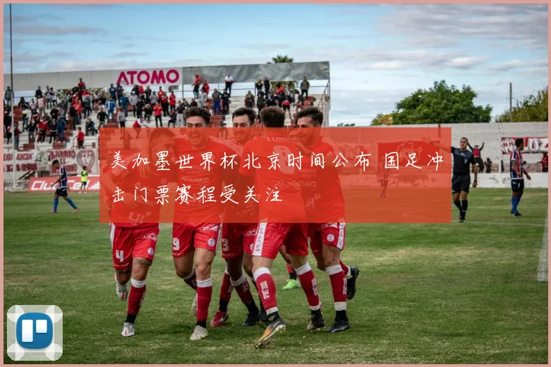 美加墨世界杯北京时间公布 国足冲击门票赛程受关注