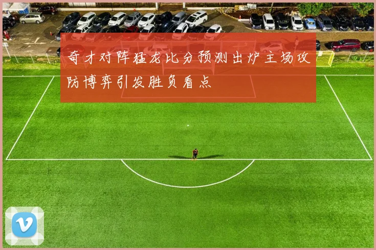 奇才对阵猛龙比分预测出炉主场攻防博弈引发胜负看点
