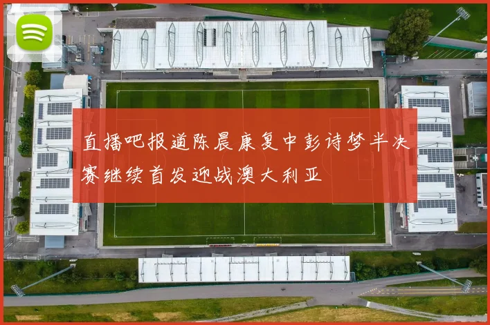 直播吧报道陈晨康复中彭诗梦半决赛继续首发迎战澳大利亚