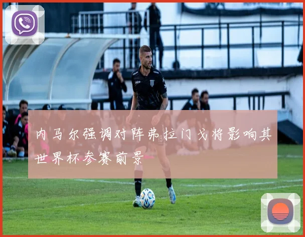 内马尔强调对阵弗拉门戈将影响其世界杯参赛前景