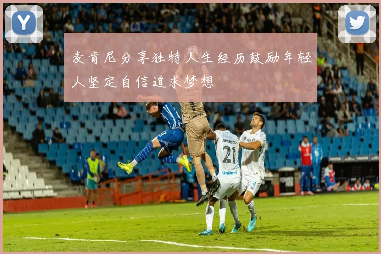 麦肯尼分享独特人生经历鼓励年轻人坚定自信追求梦想