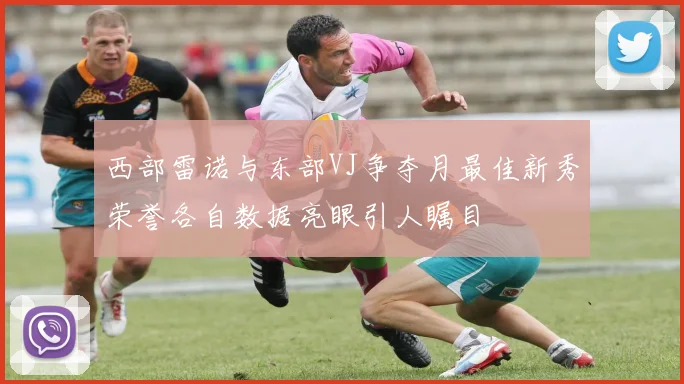 西部雷诺与东部VJ争夺月最佳新秀荣誉各自数据亮眼引人瞩目