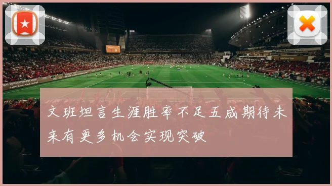 文班坦言生涯胜率不足五成期待未来有更多机会实现突破