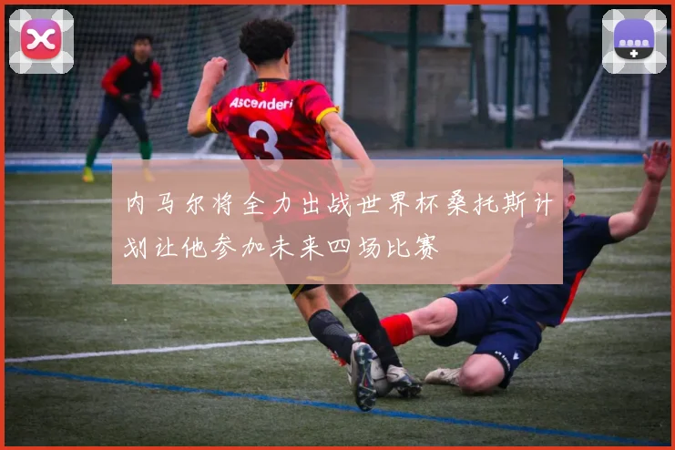 内马尔将全力出战世界杯桑托斯计划让他参加未来四场比赛