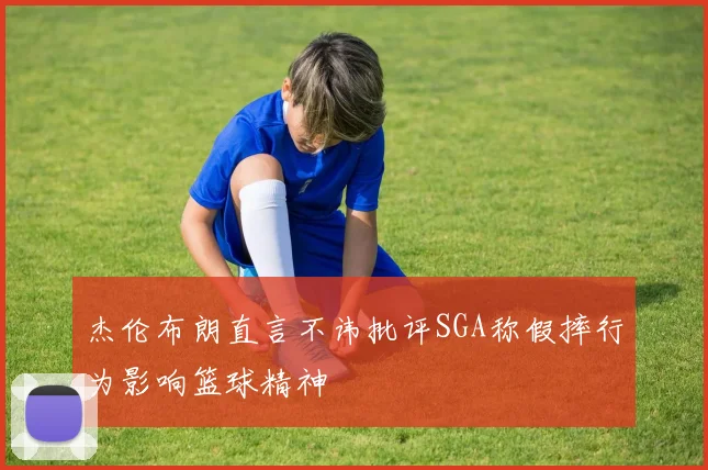 杰伦布朗直言不讳批评SGA称假摔行为影响篮球精神
