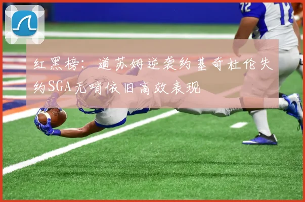 红黑榜：道苏姆逆袭约基奇杜伦失约SGA无哨依旧高效表现