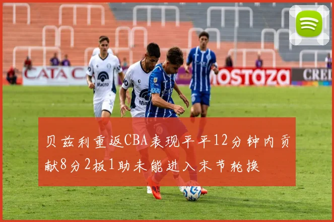 贝兹利重返CBA表现平平12分钟内贡献8分2板1助未能进入末节轮换