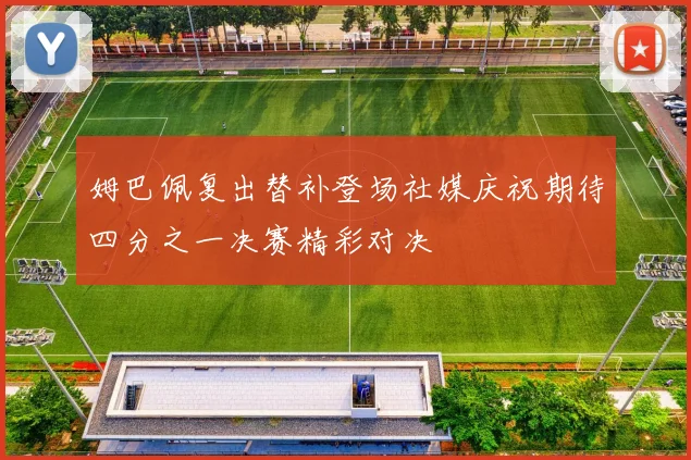 姆巴佩复出替补登场社媒庆祝期待四分之一决赛精彩对决