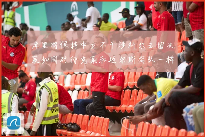 库里将保持中立不干涉科尔去留决策如同对待克莱和迈尔斯离队一样