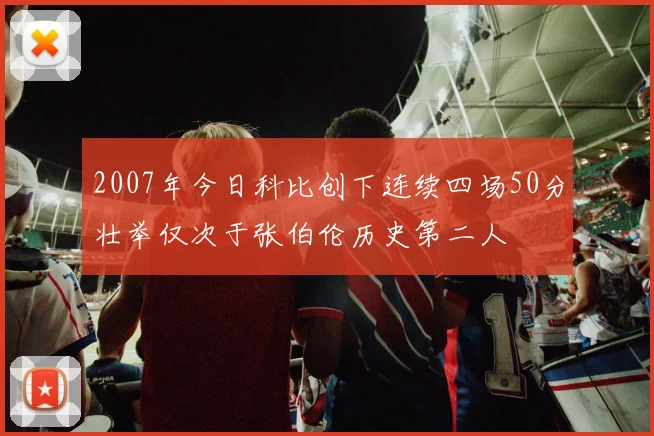 2007年今日科比创下连续四场50分壮举仅次于张伯伦历史第二人
