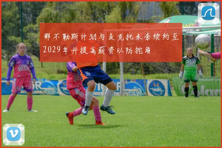 那不勒斯计划与麦克托米奈续约至2029年并提高薪资以防挖角