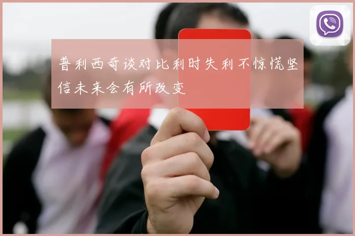 普利西奇谈对比利时失利不惊慌坚信未来会有所改变