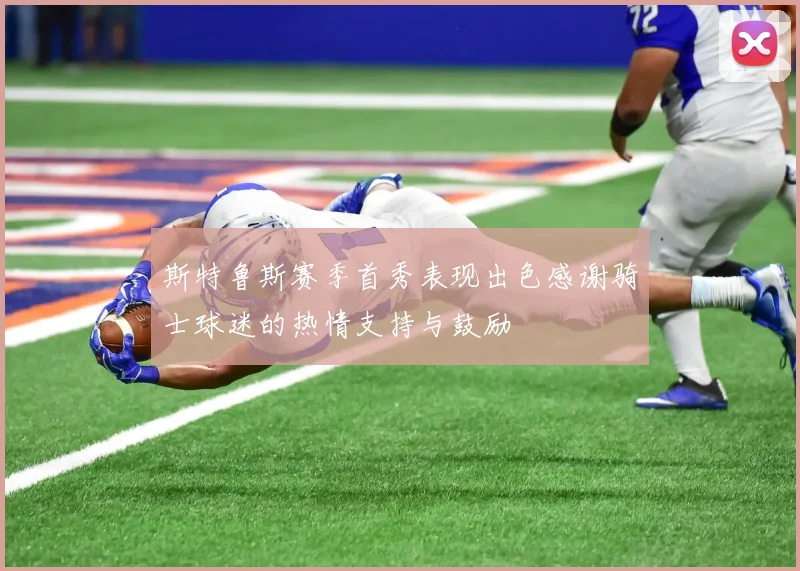 斯特鲁斯赛季首秀表现出色感谢骑士球迷的热情支持与鼓励