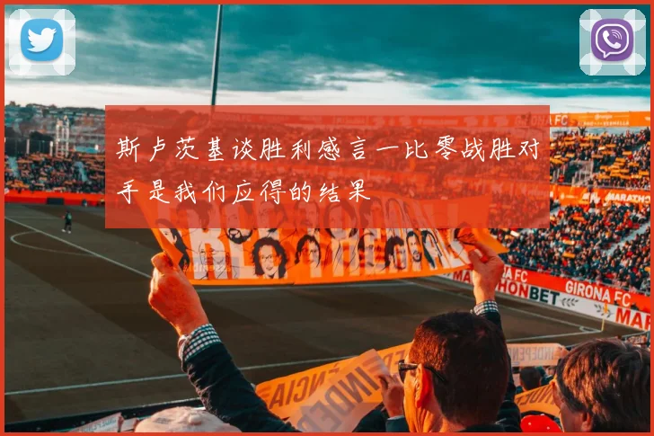 斯卢茨基谈胜利感言一比零战胜对手是我们应得的结果