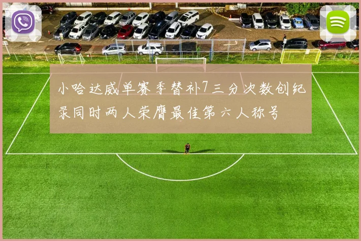 小哈达威单赛季替补7三分次数创纪录同时两人荣膺最佳第六人称号